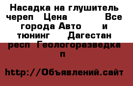 Насадка на глушитель череп › Цена ­ 8 000 - Все города Авто » GT и тюнинг   . Дагестан респ.,Геологоразведка п.